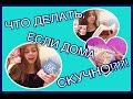 ЧТО ДЕЛАТЬ, ЕСЛИ ДОМА СКУЧНО!?!?! /Лунегова