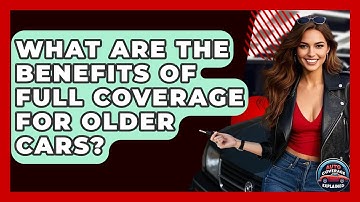 What Are The Benefits Of Full Coverage For Older Cars? - Auto Coverage Explained