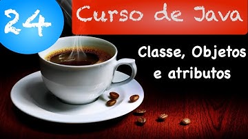 Curso de Java 24 - Orientação a Objetos: Classes e atributos