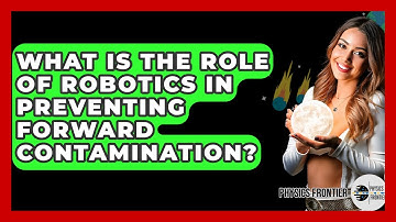 What Is The Role Of Robotics In Preventing Forward Contamination? - Physics Frontier