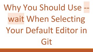 Why You Should Use --wait When Selecting Your Default Editor in Git