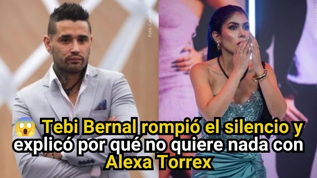 Tebi Bernal y Alexa Torrex: por qué no quiere nada con ella