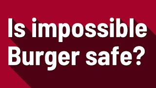 Is impossible Burger safe