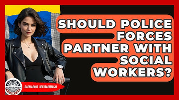 Should Police Forces Partner With Social Workers? - Learn About Libertarianism