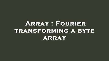 Array : Fourier transforming a byte array