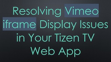 Resolving Vimeo iframe Display Issues in Your Tizen TV Web App