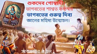 শুকদেব গোস্বামী ভাগবতের শাশ্বত কন্ঠ স্বর। ভাগবতের গুরুত্ব।