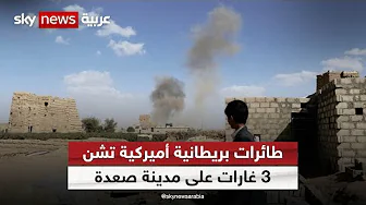 إعلام حوثي: طائرات بريطانية أميركية تشن 3 غارات على مدينة صعدة