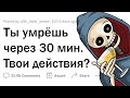 Ты УМРЕШЬ через 30 минут. Твои ПОСЛЕДНИЕ действия?