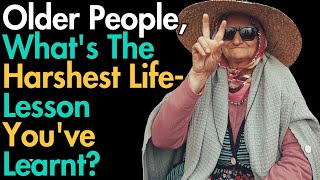 Older People, What&#39;s The Harshes Life Lesson You&#39;ve Learnt?