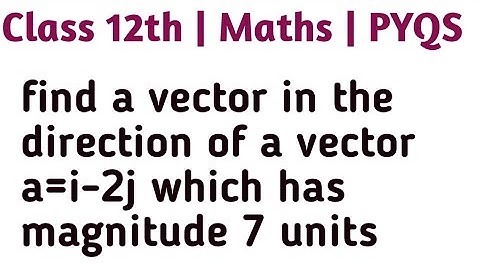 find a vector in the direction of a vector a=i-2j which has magnitude 7 units
