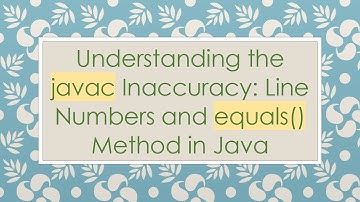 Understanding the javac Inaccuracy: Line Numbers and equals() Method in Java