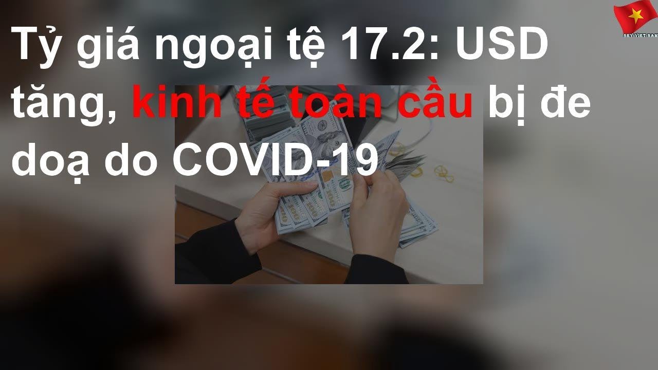 Tỷ giá ngoại tệ 17.2 USD tăng, kinh tế toàn cầu bị đe doạ do COVID19