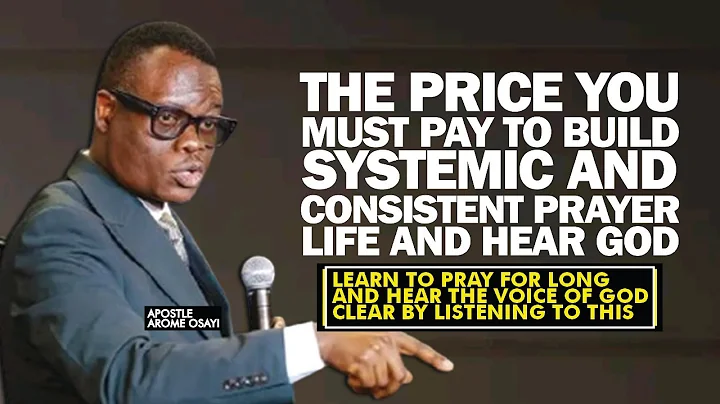 THE PRICE YOU MUST PAY TO BUILD SYSTEMIC AND CONSISTENT PRAYER LIFE & HEAR GOD - APOSTLE AROME OSAYI