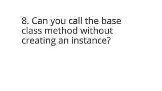 8. Can you call the base class method without creating an instance?
