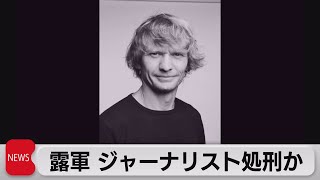 ロシア軍がウクライナ人ジャーナリストを処刑か（2022年6月23日）