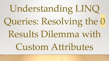 Understanding LINQ Queries: Resolving the 0 Results Dilemma with Custom Attributes