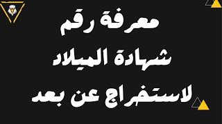 كيفية معرفة رقم شهادة الميلاد  لاستخراجها عن بعد