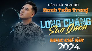 Liên Khúc Nhạc Đời DANH TUẤN TRUNG - LÒNG CHẲNG SAO QUÊN | Nhạc Chế Đời 2024