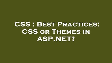 CSS : Best Practices: CSS or Themes in ASP.NET?
