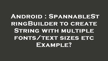 Android : SpannableStringBuilder to create String with multiple fonts/text sizes etc Example?