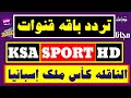 تردد باقة قنوات السعودية الرياضية المفتوحة الناقلة لمباريات كأس ملك إسبانيا KSA SPORT HD