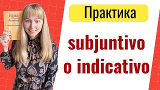 Практика Subjuntivо o Indicativo. Сослагательное и Изъявительное Наклонения в Испанском