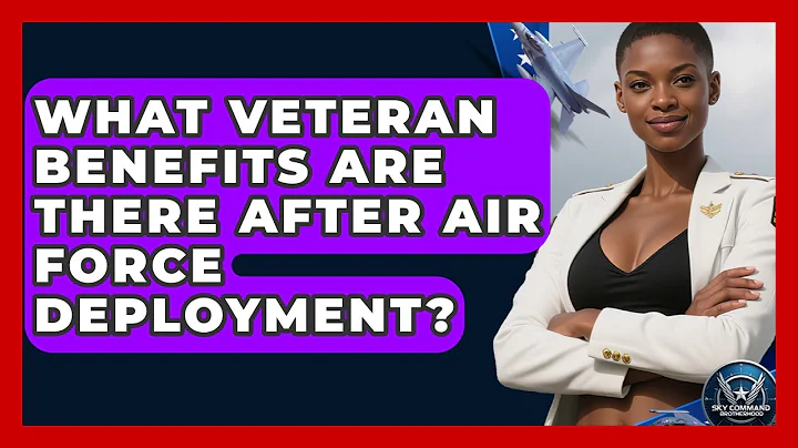 What Veteran Benefits Are There After Air Force Deployment? - Sky Command Brotherhood