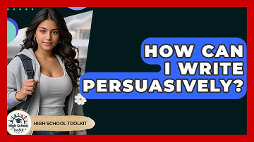 How Can I Write Persuasively? - High School Toolkit