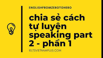 IELTS Speaking part 2 | Chia sẻ cách tự luyện tập Speaking Part 2