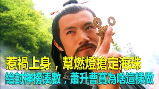 惹禍上身，幫燃燈搶定海珠，給封神榜湊數，蕭升曹寶為啥這樣做？