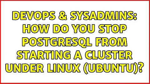 DevOps & SysAdmins: How do you stop PostgreSQL from starting a cluster under linux (Ubuntu)?