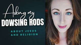 Asking my dowsing rods about Jesus and Religion