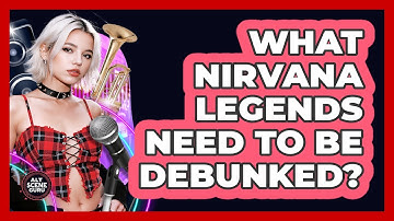 What Nirvana Legends Need To Be Debunked? - Alt Scene Guru
