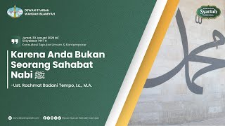 ✍🏻Karena Anda Bukan Seorang Sahabat Nabi | Ust. Rachmat Badani Tempo, Lc., M.A.