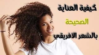 الطريقه الصحيحه للعنايه بالشعر الإفريقي و خشن و كنكي و كيرلي