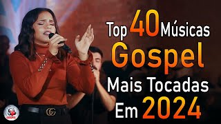 Louvores de Adoração 2024 - As Melhores Músicas Gospel Mais Tocadas - Top Gospel, Hinos Evangélicos