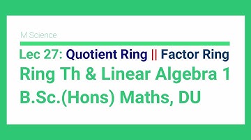 L 27 Quotient Ring || Factor Ring | Ring Theory and Linear Algebra 1 | B Sc Hons Maths DU