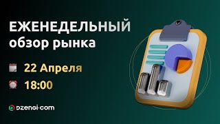 Еженедельный обзор рынка 22.04.2024: трейдерам и инвесторам о зонах интереса, новостях и рисках