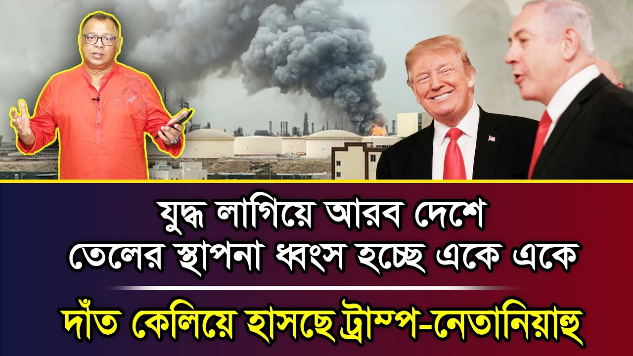যুদ্ধ লাগিয়ে আরব দেশে তেলের স্থাপনা ধ্বংস হচ্ছে একে একে, দাঁত কেলিয়ে হাসছে ট্রাম্প-নেতানিয়াহু I