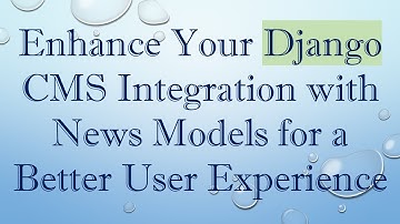 Enhance Your Django CMS Integration with News Models for a Better User Experience