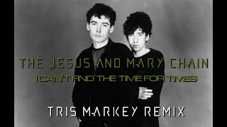 The Jesus And Mary Chain - I Can&#39;t Find The Time For Times (Tris Markey Remix) 2024