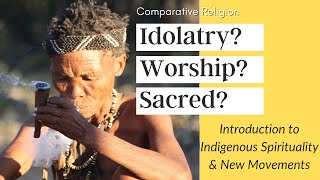 Abrahamic vs. Indigenous Spirituality &amp; New Movement Religions: Idolatry? Worship? Sacred?