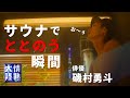 【番組未公開映像①】磯村勇斗！未公開映像の先行配信（サウナのススメ）