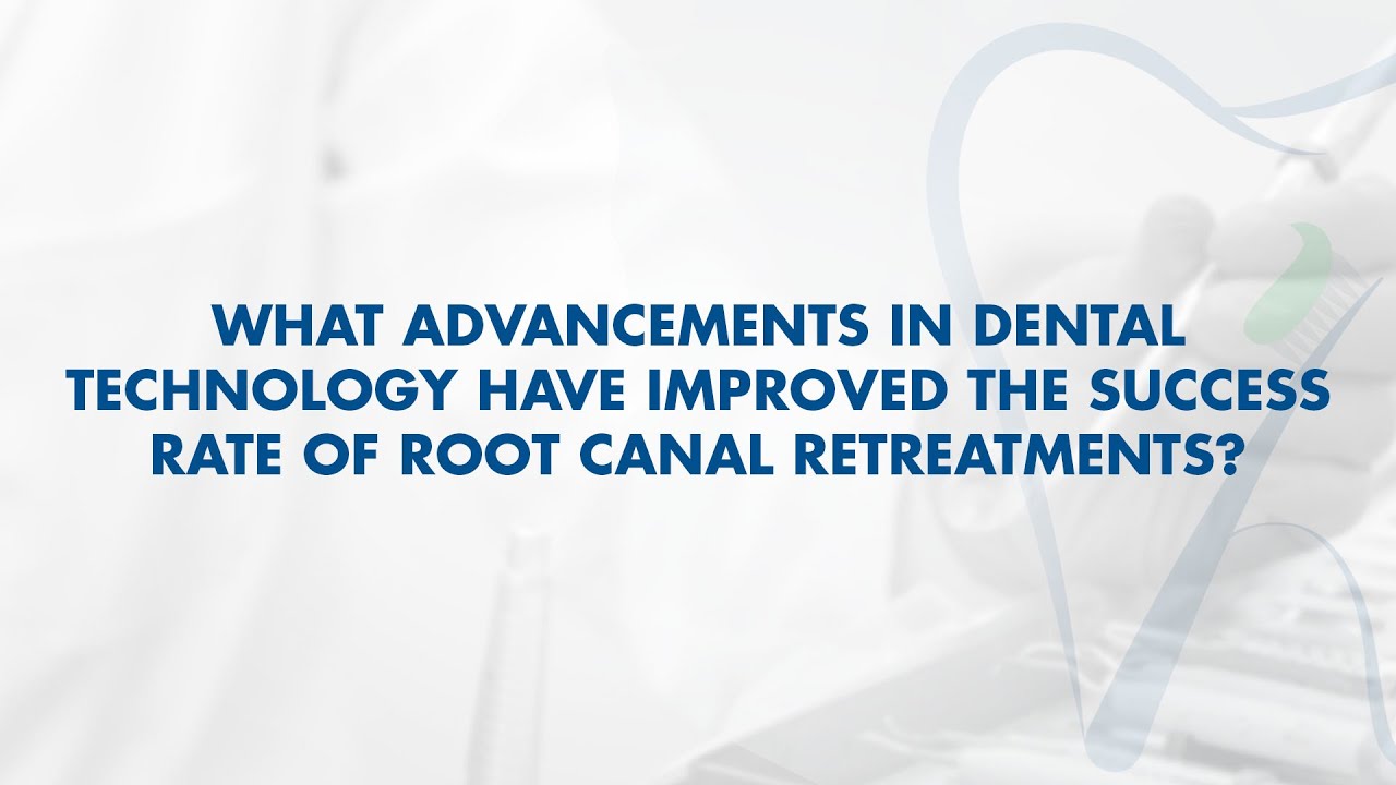 What Advancements in Dental Technology Have Improved the Success Rate of Root Canal Retreatments?