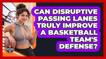 Can Disruptive Passing Lanes Truly Improve A Basketball Team