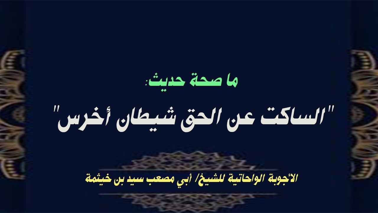 (الجواب 696) ما صحة حديث الساكت عن الحق شيطان أخرس؟  الأجوبة الواحاتية