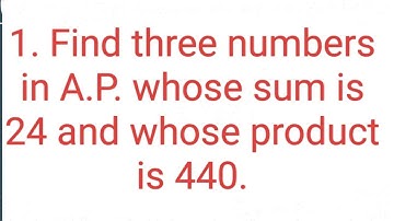 Ques:-1. Find three numbers in A.P. whose sum is 24 and whose product is 440.