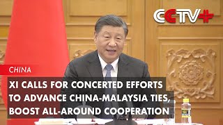 Xi Calls for Concerted Efforts to Advance China-Malaysia Ties, Boost All-Around Cooperation