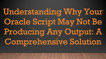 Understanding Why Your Oracle Script May Not Be Producing Any Output: A Comprehensive Solution